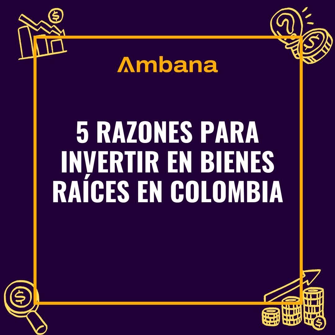 Ambana | 5 RAZONES PARA INVERTIR EN BIENES RAÍCES EN COLOMBIA
